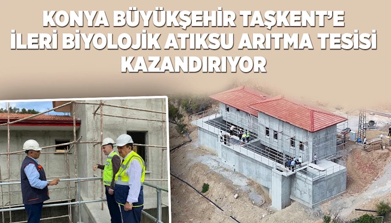 KONYA BÜYÜKŞEHİR TAŞKENT’E İLERİ BİYOLOJİK ATIKSU ARITMA TESİSİ KAZANDIRIYOR