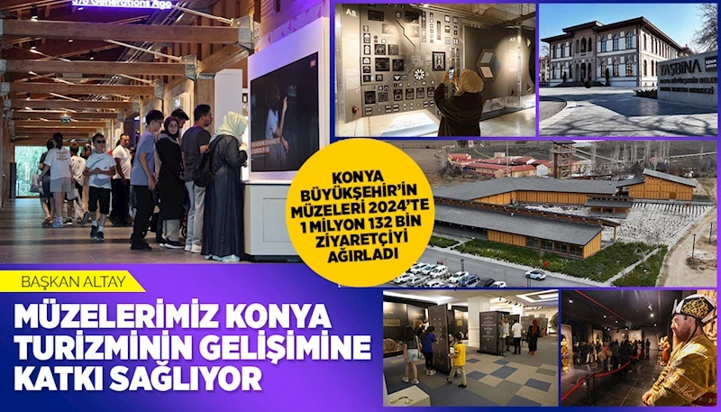 KONYA BÜYÜKŞEHİR’İN MÜZELERİ 2024’TE 1 MİLYON 132 BİN ZİYARETÇİYİ AĞIRLADI