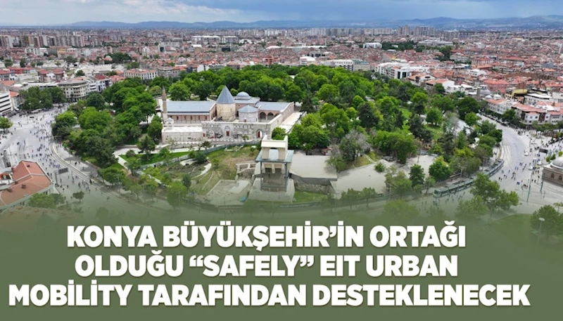 KONYA BÜYÜKŞEHİR’İN ORTAĞI OLDUĞU “SAFELY” PROJESİ EIT URBAN MOBİLİTY TARAFINDAN DESTEKLENECEK