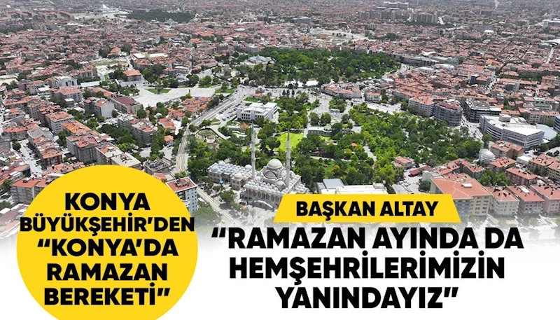 KONYA BÜYÜKŞEHİR’DEN “KONYA’DA RAMAZAN BEREKETİ”